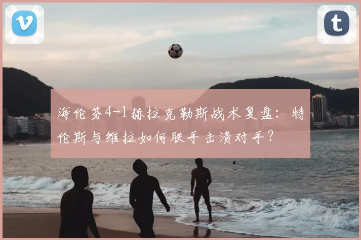 海伦芬4-1赫拉克勒斯战术复盘：特伦斯与维拉如何联手击溃对手？
