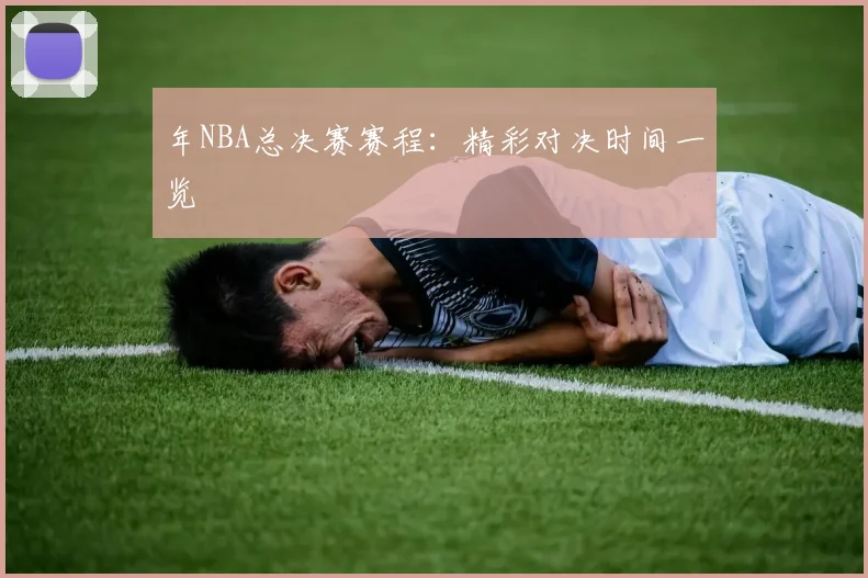 年NBA总决赛赛程:精彩对决时间一览