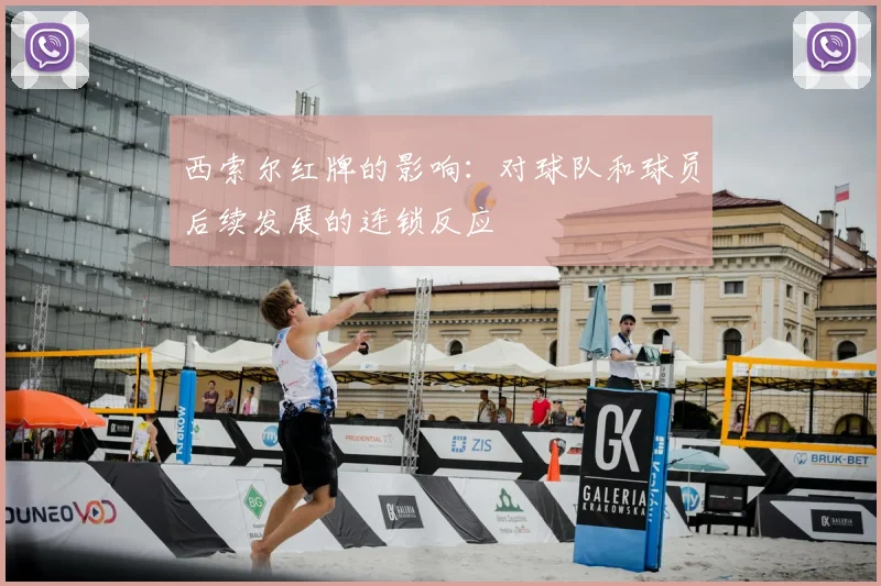 西索尔红牌的影响：对球队和球员后续发展的连锁反应
