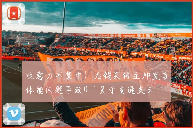 注意力不集中！无锡吴钩主帅直言体能问题导致0-1负于南通支云