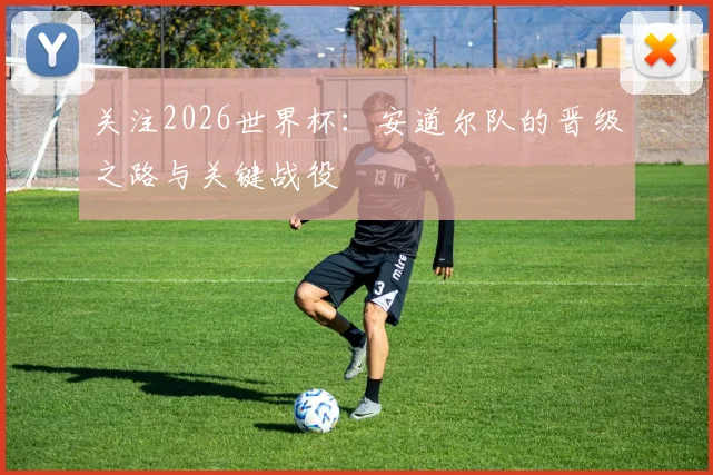 关注2026世界杯:安道尔队的晋级之路与关键战役