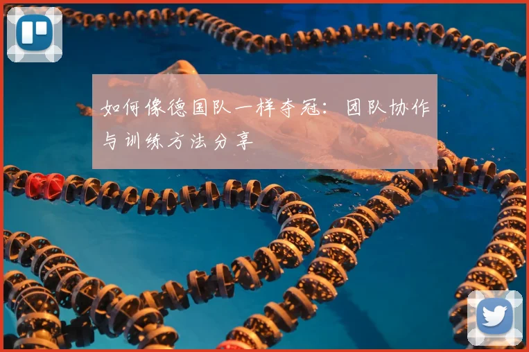 如何像德国队一样夺冠：团队协作与训练方法分享