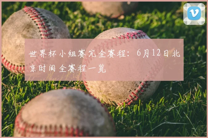世界杯小组赛完全赛程：6月12日北京时间全赛程一览