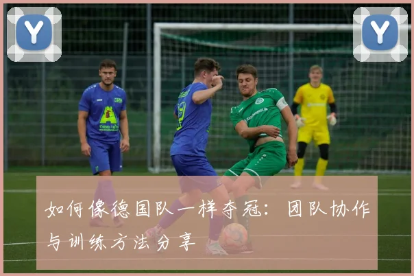 如何像德国队一样夺冠：团队协作与训练方法分享