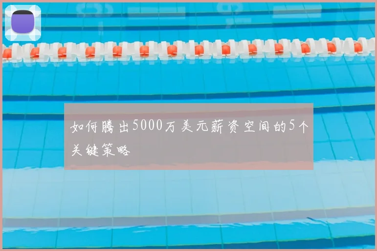 如何腾出5000万美元薪资空间的5个关键策略