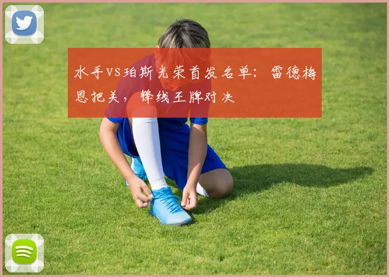 水手vs珀斯光荣首发名单:雷德梅恩把关,锋线王牌对决