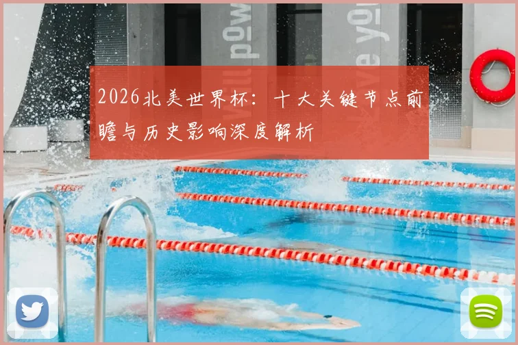 2026北美世界杯:十大关键节点前瞻与历史影响深度解析