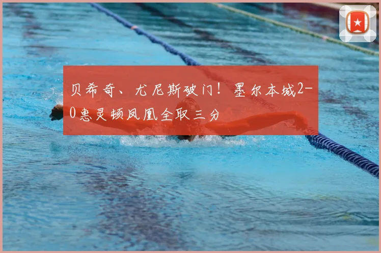 贝希奇、尤尼斯破门!墨尔本城2-0惠灵顿凤凰全取三分