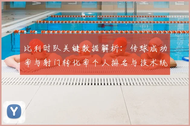 比利时队关键数据解析:传球成功率与射门转化率个人排名与技术统计