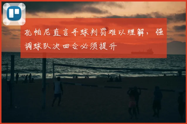 孔帕尼直言手球判罚难以理解，强调球队次回合必须提升
